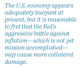 Pull Quote: The U.S. economy appears adequately buoyant at present, but it is reasonable to fret that the Fed's aggressive battle against inflation--which is not yet mission accomplished--may cause more collateral damage. 