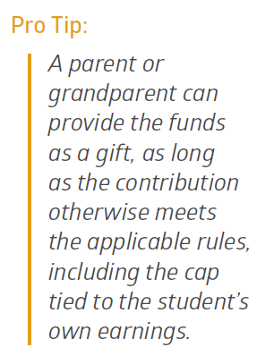 Pull quote: Pro Tip: A parent or grandparent can provide the funds as a gift, as long as the contribution otherwise meets the applicable rules, including the cap tied to the student’s own earnings.